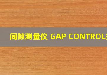 间隙测量仪 GAP CONTROL报价